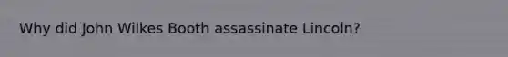 Why did John Wilkes Booth assassinate Lincoln?