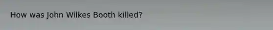 How was John Wilkes Booth killed?