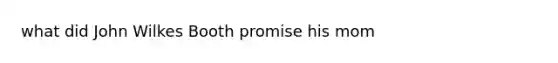 what did John Wilkes Booth promise his mom