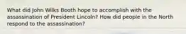 What did John Wilks Booth hope to accomplish with the assassination of President Lincoln? How did people in the North respond to the assassination?