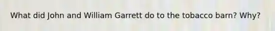 What did John and William Garrett do to the tobacco barn? Why?
