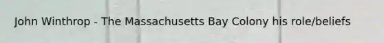 John Winthrop - The Massachusetts Bay Colony his role/beliefs