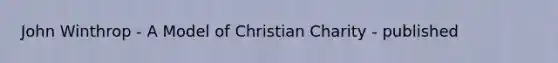 John Winthrop - A Model of Christian Charity - published