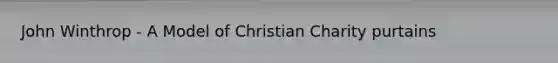 John Winthrop - A Model of Christian Charity purtains