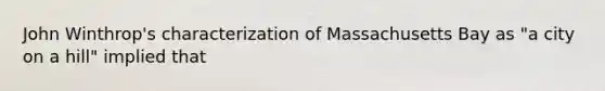 John Winthrop's characterization of Massachusetts Bay as "a city on a hill" implied that