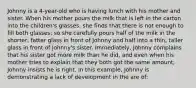 Johnny is a 4-year-old who is having lunch with his mother and sister. When his mother pours the milk that is left in the carton into the children's glasses, she finds that there is not enough to fill both glasses; so she carefully pours half of the milk in the shorter, fatter glass in front of Johnny and half into a thin, taller glass in front of Johnny's sister. Immediately, Johnny complains that his sister got more milk than he did, and even when his mother tries to explain that they both got the same amount, Johnny insists he is right. In this example, Johnny is demonstrating a lack of development in the are of: