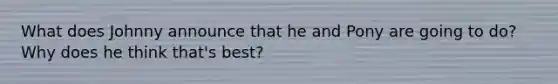 What does Johnny announce that he and Pony are going to do? Why does he think that's best?