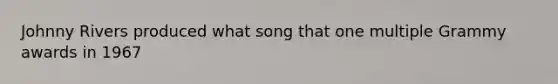 Johnny Rivers produced what song that one multiple Grammy awards in 1967