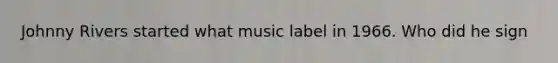 Johnny Rivers started what music label in 1966. Who did he sign