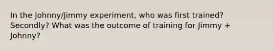 In the Johnny/Jimmy experiment, who was first trained? Secondly? What was the outcome of training for Jimmy + Johnny?