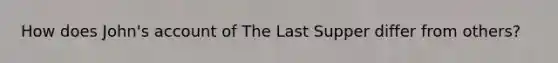 How does John's account of The Last Supper differ from others?