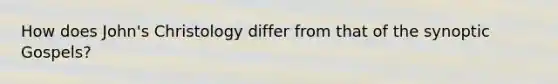 How does John's Christology differ from that of the synoptic Gospels?
