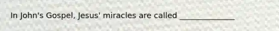 In John's Gospel, Jesus' miracles are called ______________