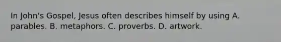 In John's Gospel, Jesus often describes himself by using A. parables. B. metaphors. C. proverbs. D. artwork.