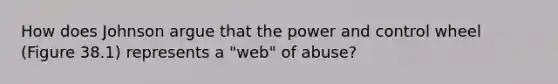 How does Johnson argue that the power and control wheel (Figure 38.1) represents a "web" of abuse?