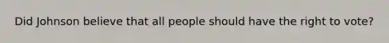 Did Johnson believe that all people should have the right to vote?