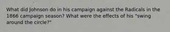 What did Johnson do in his campaign against the Radicals in the 1866 campaign season? What were the effects of his "swing around the circle?"