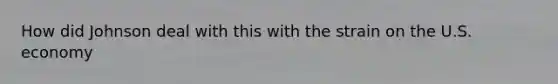 How did Johnson deal with this with the strain on the U.S. economy