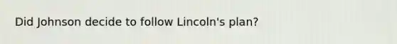 Did Johnson decide to follow Lincoln's plan?