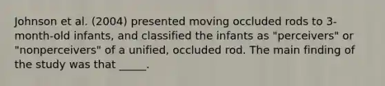 Johnson et al. (2004) presented moving occluded rods to 3-month-old infants, and classified the infants as "perceivers" or "nonperceivers" of a unified, occluded rod. The main finding of the study was that _____.