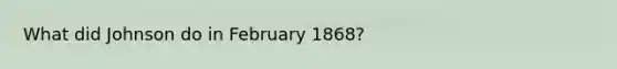 What did Johnson do in February 1868?