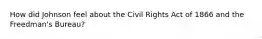 How did Johnson feel about the Civil Rights Act of 1866 and the Freedman's Bureau?