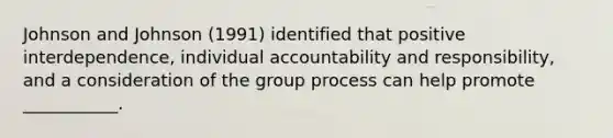 Johnson and Johnson (1991) identified that positive interdependence, individual accountability and responsibility, and a consideration of the group process can help promote ___________.