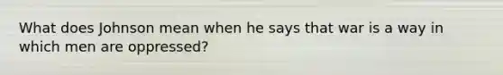 What does Johnson mean when he says that war is a way in which men are oppressed?