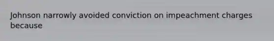 Johnson narrowly avoided conviction on impeachment charges because