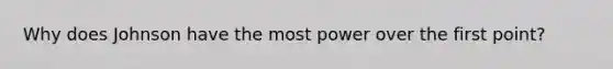 Why does Johnson have the most power over the first point?