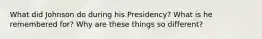 What did Johnson do during his Presidency? What is he remembered for? Why are these things so different?