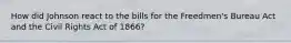 How did Johnson react to the bills for the Freedmen's Bureau Act and the Civil Rights Act of 1866?