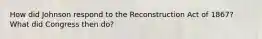 How did Johnson respond to the Reconstruction Act of 1867? What did Congress then do?