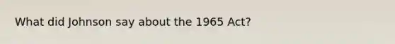 What did Johnson say about the 1965 Act?