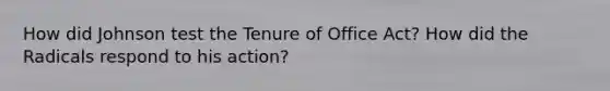 How did Johnson test the Tenure of Office Act? How did the Radicals respond to his action?