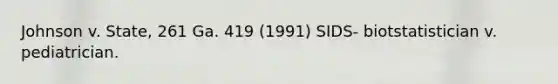 Johnson v. State, 261 Ga. 419 (1991) SIDS- biotstatistician v. pediatrician.