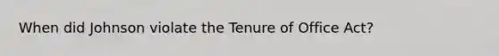 When did Johnson violate the Tenure of Office Act?