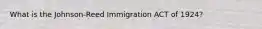 What is the Johnson-Reed Immigration ACT of 1924?