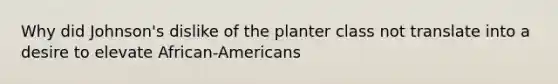 Why did Johnson's dislike of the planter class not translate into a desire to elevate African-Americans