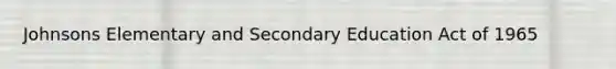 Johnsons Elementary and Secondary Education Act of 1965