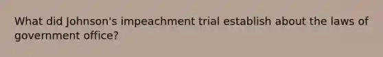 What did Johnson's impeachment trial establish about the laws of government office?