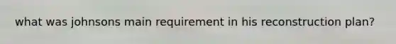 what was johnsons main requirement in his reconstruction plan?