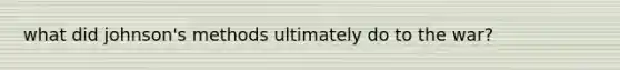what did johnson's methods ultimately do to the war?