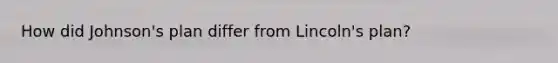 How did Johnson's plan differ from Lincoln's plan?