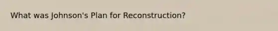 What was Johnson's Plan for Reconstruction?