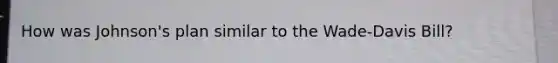 How was Johnson's plan similar to the Wade-Davis Bill?