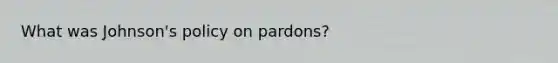 What was Johnson's policy on pardons?