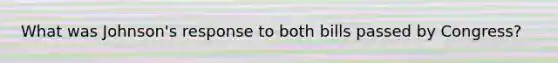 What was Johnson's response to both bills passed by Congress?