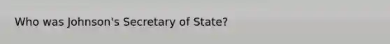 Who was Johnson's Secretary of State?