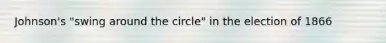 Johnson's "swing around the circle" in the election of 1866